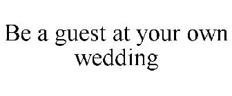 BE A GUEST AT YOUR OWN WEDDING