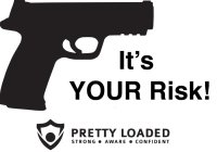 IT'S YOUR RISK! PRETTY LOADED STRONG · AWARE · CONFIDENT