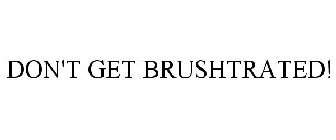 DON'T GET BRUSHTRATED!