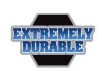 EXTREMELY DURABLE