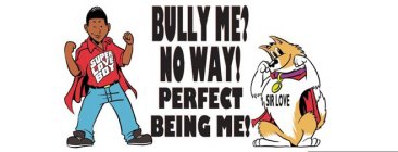 SUPER LOVE BOY BULLY ME? NO WAY! PERFECT BEING ME! SIR LOVE
