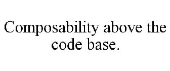 COMPOSABILITY ABOVE THE CODE BASE