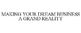 MAKING YOUR DREAM BUSINESS A GRAND REALITY