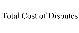 TOTAL COST OF DISPUTES
