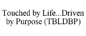 TBLDBP TOUCHED BY LIFE DRIVEN BY PURPOSE