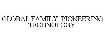 GLOBAL FAMILY. PIONEERING TECHNOLOGY.