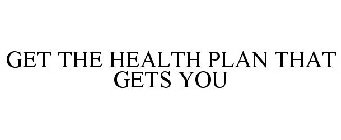 GET THE HEALTH PLAN THAT GETS YOU