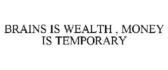 BRAINS IS WEALTH , MONEY IS TEMPORARY