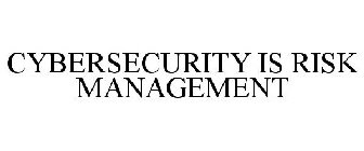 CYBERSECURITY IS RISK MANAGEMENT