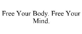 FREE YOUR BODY. FREE YOUR MIND.