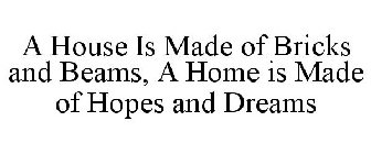 A HOUSE IS MADE OF BRICKS AND BEAMS, A HOME IS MADE OF HOPES AND DREAMS