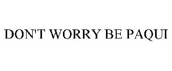 DON'T WORRY BE PAQUI