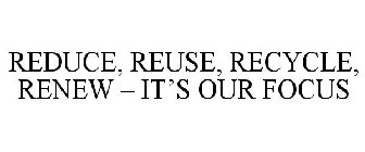 REDUCE, REUSE, RECYCLE, RENEW - IT'S OUR FOCUS
