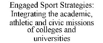 ENGAGED SPORT STRATEGIES: INTEGRATING THE ACADEMIC, ATHLETIC AND CIVIC MISSIONS OF COLLEGES AND UNIVERSITIES