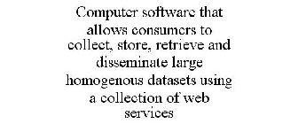 COMPUTER SOFTWARE THAT ALLOWS CONSUMERS TO COLLECT, STORE, RETRIEVE AND DISSEMINATE LARGE HOMOGENOUS DATASETS USING A COLLECTION OF WEB SERVICES
