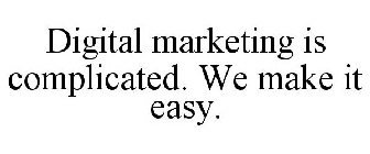 DIGITAL MARKETING IS COMPLICATED. WE MAKE IT EASY.