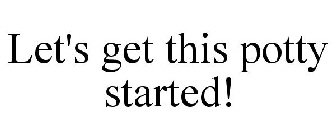 LET'S GET THIS POTTY STARTED!