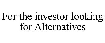 FOR THE INVESTOR LOOKING FOR ALTERNATIVES