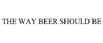 THE WAY BEER SHOULD BE