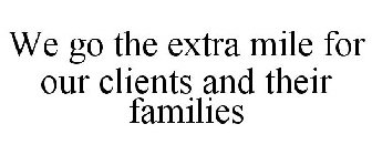 WE GO THE EXTRA MILE FOR OUR CLIENTS AND THEIR FAMILIES