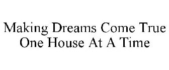 MAKING DREAMS COME TRUE ONE HOUSE AT A TIME