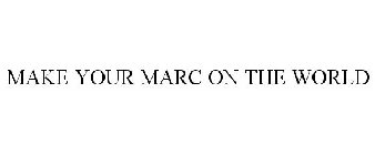 MAKE YOUR MARC ON THE WORLD