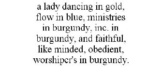 A LADY DANCING IN GOLD, FLOW IN BLUE, MINISTRIES IN BURGUNDY, INC. IN BURGUNDY, AND FAITHFUL, LIKE MINDED, OBEDIENT, WORSHIPER'S IN BURGUNDY.