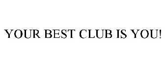 YOUR BEST CLUB IS YOU!