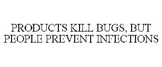 PRODUCTS KILL BUGS, BUT PEOPLE PREVENT INFECTIONS