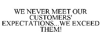 WE NEVER MEET OUR CUSTOMERS' EXPECTATIONS...WE EXCEED THEM!