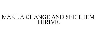 MAKE A CHANGE AND SEE THEM THRIVE.