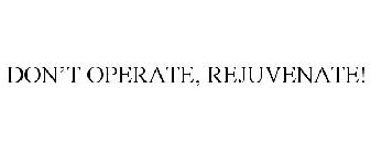 DON'T OPERATE, REJUVENATE!