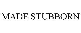 MADE STUBBORN