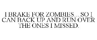 I BRAKE FOR ZOMBIES... SO I CAN BACK UP AND RUN OVER THE ONES I MISSED.