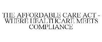 THE AFFORDABLE CARE ACT - WHERE HEALTHCARE MEETS COMPLIANCE