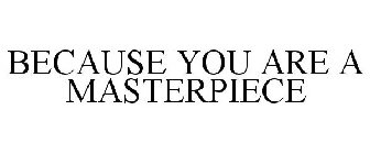BECAUSE YOU ARE A MASTERPIECE