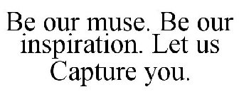 BE OUR MUSE. BE OUR INSPIRATION. LET US CAPTURE YOU.