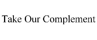 TAKE OUR COMPLEMENT