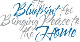 THE BLUEPRINT FOR BRINGING PEACE TO THE HOME