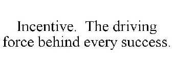 INCENTIVE. THE DRIVING FORCE BEHIND EVERY SUCCESS.