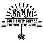 BANJO COLD BREW COFFEE CAFFEINATE RESPONSIBLY