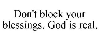 DON'T BLOCK YOUR BLESSINGS. GOD IS REAL.