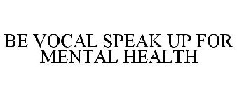 BE VOCAL SPEAK UP FOR MENTAL HEALTH
