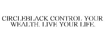 CIRCLEBLACK CONTROL YOUR WEALTH. LIVE YOUR LIFE.