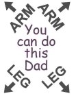 ARM ARM YOU CAN DO THIS DAD LEG LEG