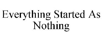 EVERYTHING STARTED AS NOTHING