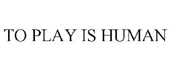 TO PLAY IS HUMAN