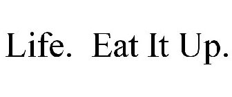 LIFE. EAT IT UP.