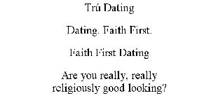 TRÚ DATING DATING. FAITH FIRST. FAITH FIRST DATING ARE YOU REALLY, REALLY RELIGIOUSLY GOOD LOOKING?