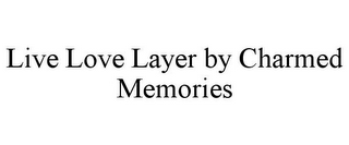 LIVE LOVE LAYER BY CHARMED MEMORIES